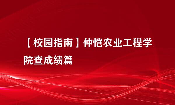 【校园指南】仲恺农业工程学院查成绩篇