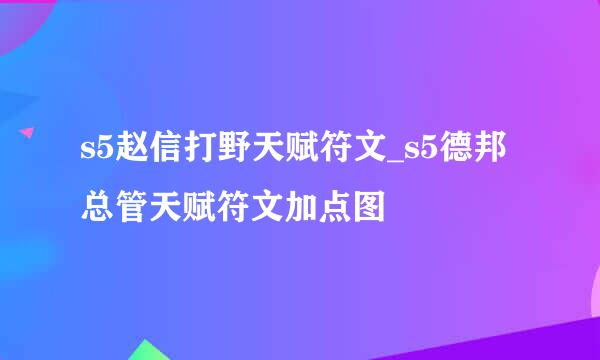s5赵信打野天赋符文_s5德邦总管天赋符文加点图