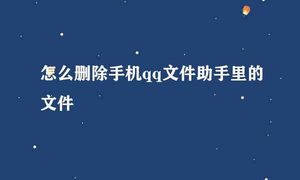 怎么删除手机qq文件助手里的文件