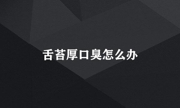 舌苔厚口臭怎么办