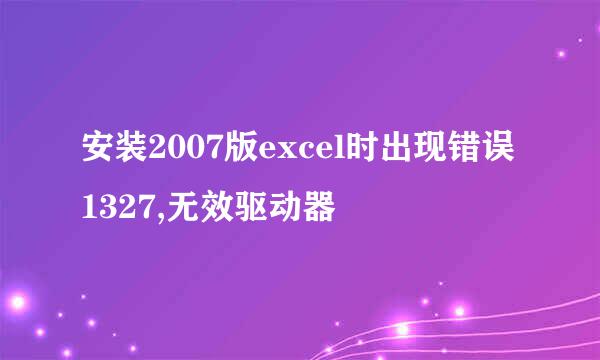 安装2007版excel时出现错误1327,无效驱动器