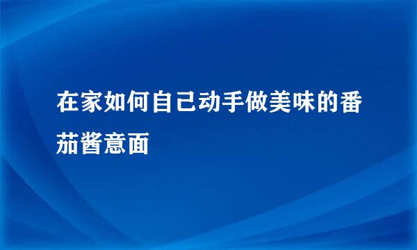 在家如何自己动手做美味的番茄酱意面