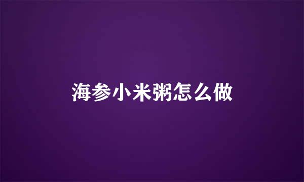 海参小米粥怎么做