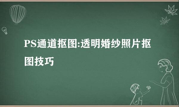 PS通道抠图:透明婚纱照片抠图技巧