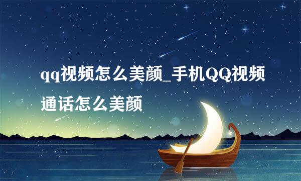 qq视频怎么美颜_手机QQ视频通话怎么美颜
