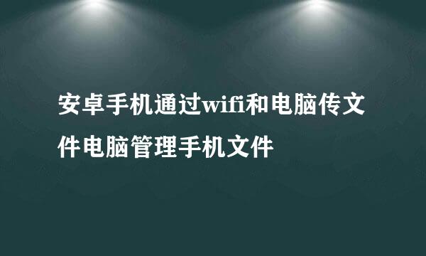 安卓手机通过wifi和电脑传文件电脑管理手机文件