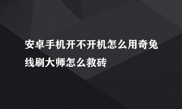 安卓手机开不开机怎么用奇兔线刷大师怎么救砖