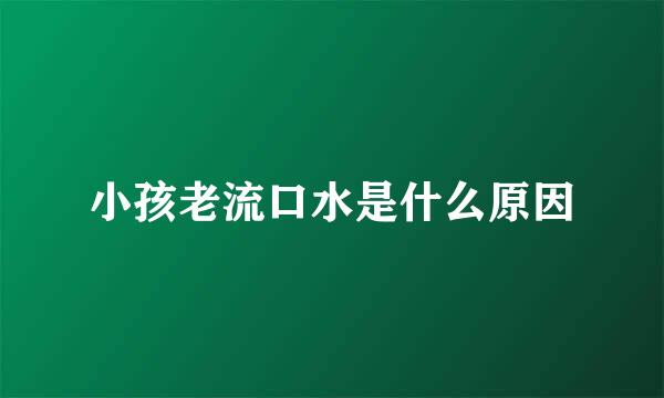 小孩老流口水是什么原因