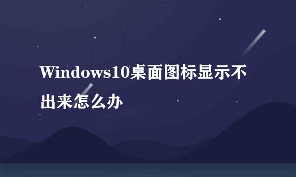 Windows10桌面图标显示不出来怎么办
