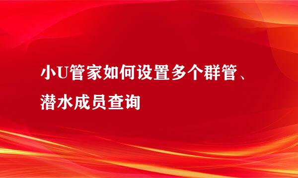 小U管家如何设置多个群管、潜水成员查询