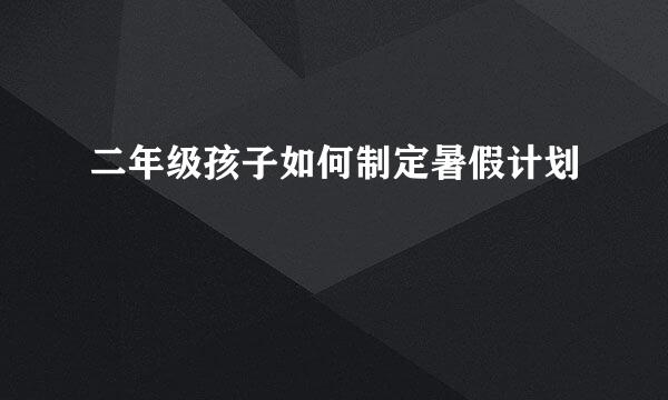 二年级孩子如何制定暑假计划