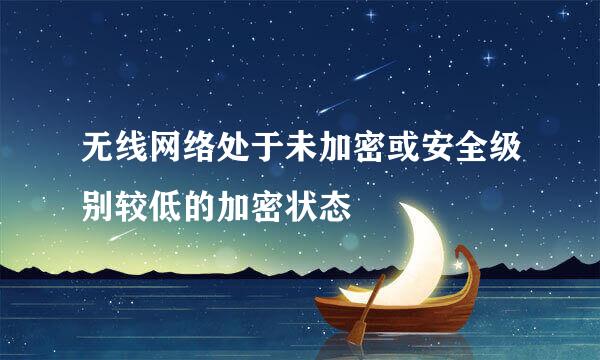 无线网络处于未加密或安全级别较低的加密状态