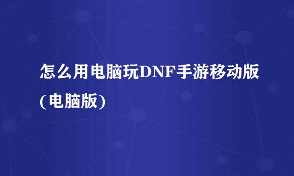 怎么用电脑玩DNF手游移动版(电脑版)