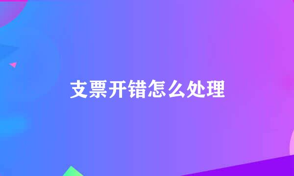 支票开错怎么处理