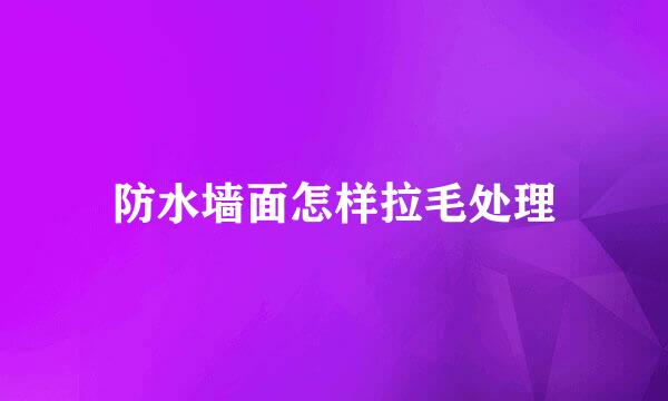防水墙面怎样拉毛处理