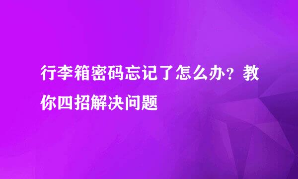 行李箱密码忘记了怎么办？教你四招解决问题