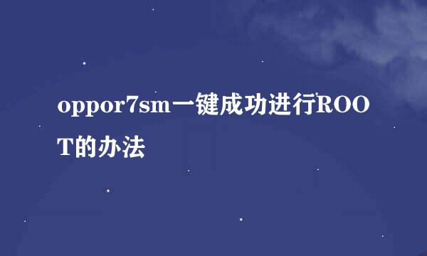 oppor7sm一键成功进行ROOT的办法