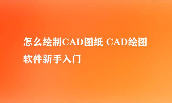怎么绘制CAD图纸 CAD绘图软件新手入门