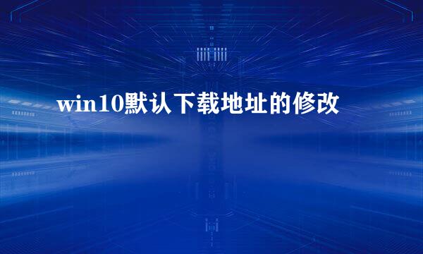win10默认下载地址的修改