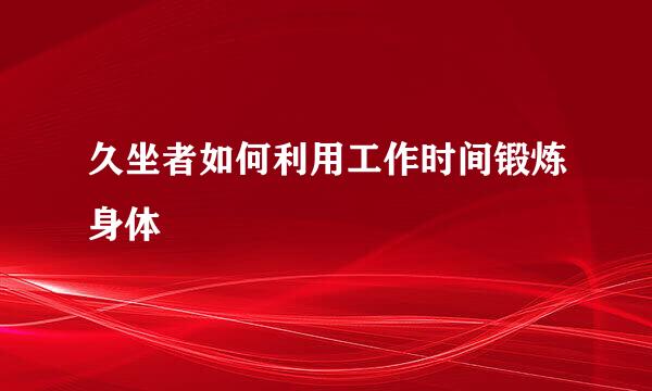久坐者如何利用工作时间锻炼身体