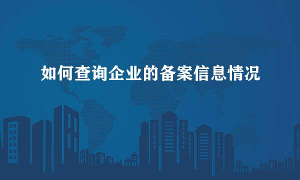 如何查询企业的备案信息情况