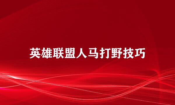 英雄联盟人马打野技巧