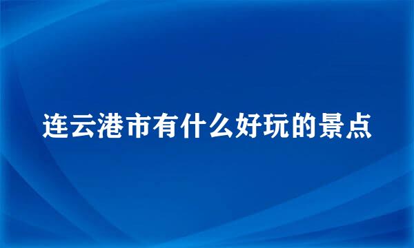 连云港市有什么好玩的景点