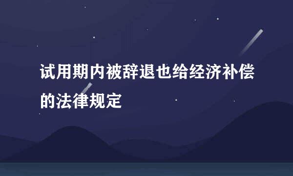 试用期内被辞退也给经济补偿的法律规定