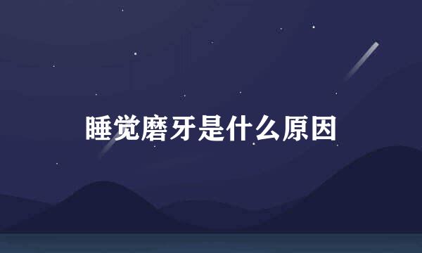 睡觉磨牙是什么原因