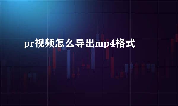 pr视频怎么导出mp4格式