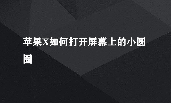 苹果X如何打开屏幕上的小圆圈