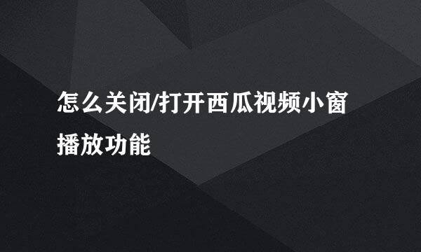 怎么关闭/打开西瓜视频小窗播放功能