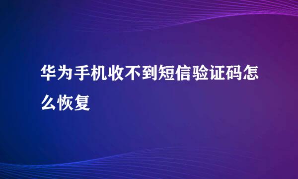 华为手机收不到短信验证码怎么恢复