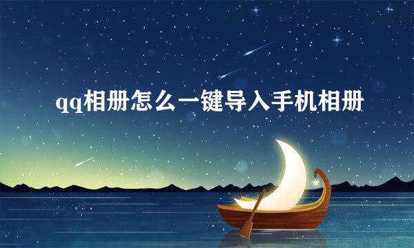 qq相册怎么一键导入手机相册