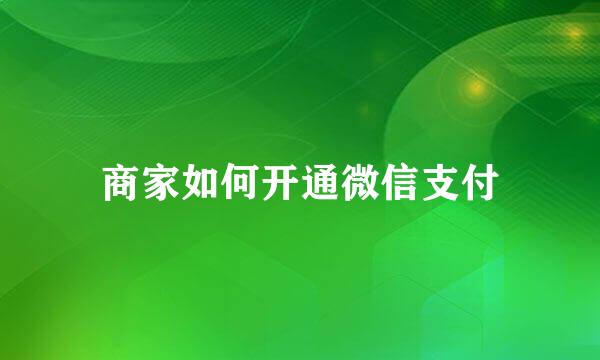 商家如何开通微信支付