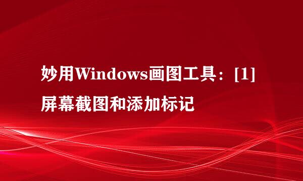 妙用Windows画图工具：[1]屏幕截图和添加标记