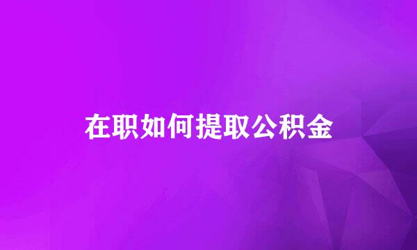 在职如何提取公积金