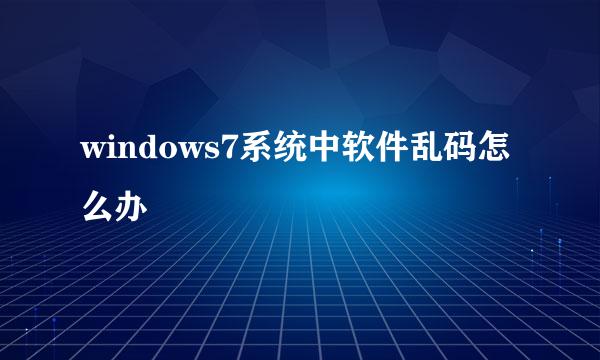 windows7系统中软件乱码怎么办