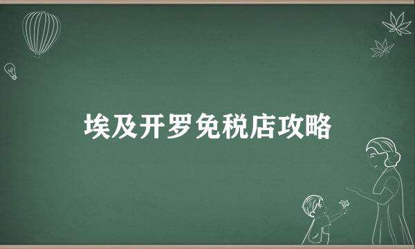 埃及开罗免税店攻略