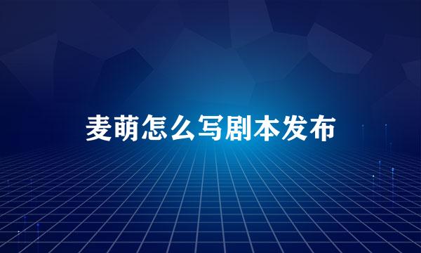 麦萌怎么写剧本发布