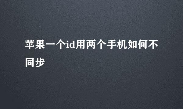苹果一个id用两个手机如何不同步