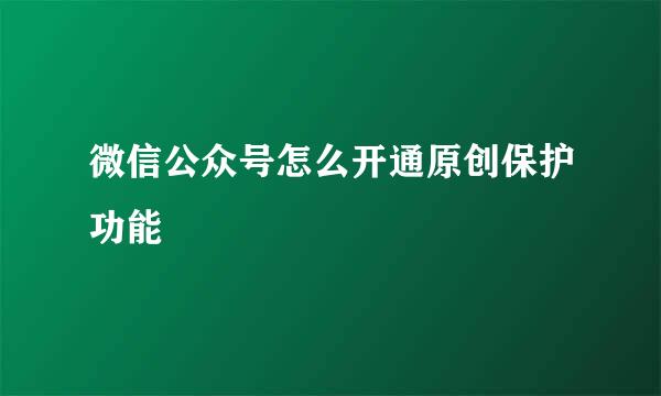 微信公众号怎么开通原创保护功能