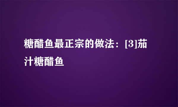 糖醋鱼最正宗的做法：[3]茄汁糖醋鱼