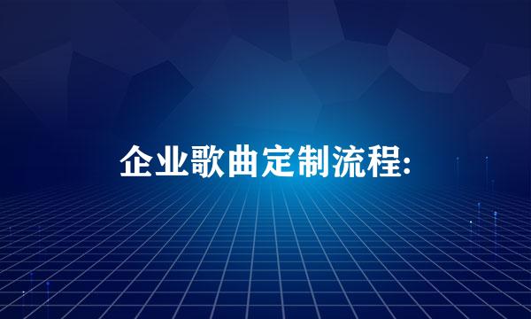 企业歌曲定制流程: