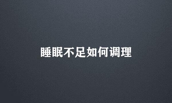 睡眠不足如何调理