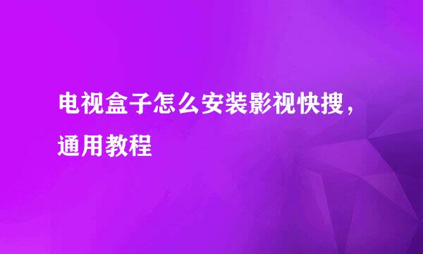 电视盒子怎么安装影视快搜，通用教程