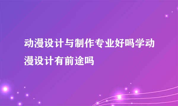 动漫设计与制作专业好吗学动漫设计有前途吗
