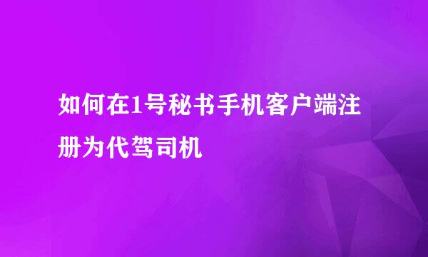 如何在1号秘书手机客户端注册为代驾司机