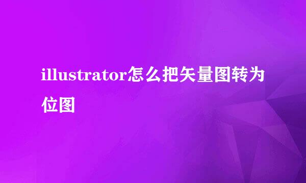 illustrator怎么把矢量图转为位图