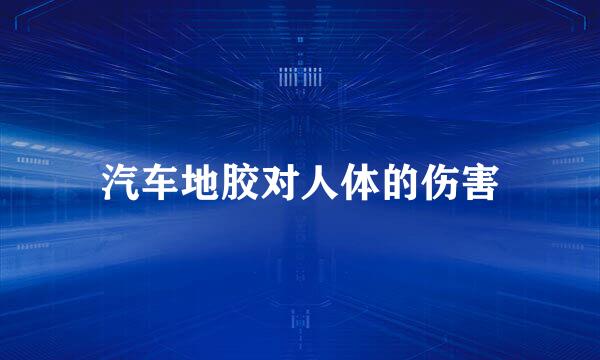 汽车地胶对人体的伤害